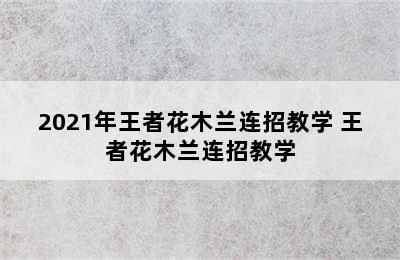 2021年王者花木兰连招教学 王者花木兰连招教学